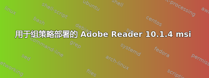 用于组策略部署的 Adob​​e Reader 10.1.4 msi