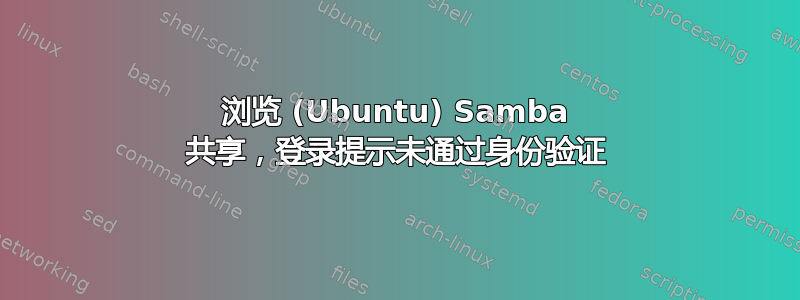 浏览 (Ubuntu) Samba 共享，登录提示未通过身份验证