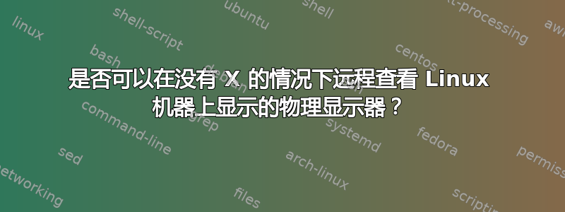 是否可以在没有 X 的情况下远程查看 Linux 机器上显示的物理显示器？