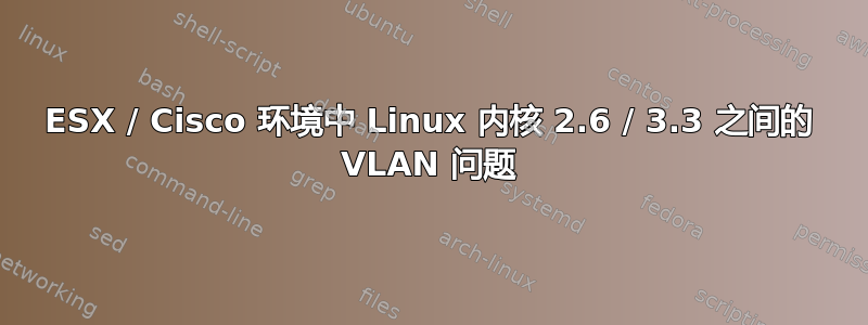 ESX / Cisco 环境中 Linux 内核 2.6 / 3.3 之间的 VLAN 问题