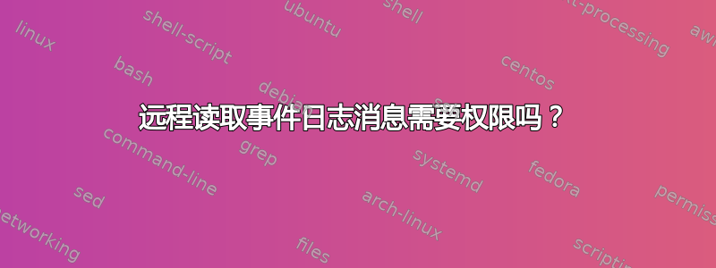 远程读取事件日志消息需要权限吗？