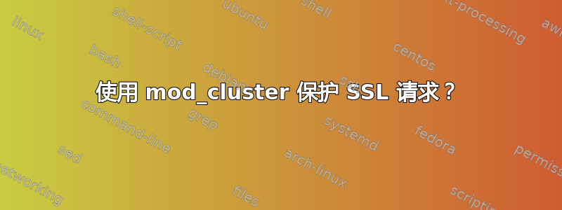 使用 mod_cluster 保护 SSL 请求？
