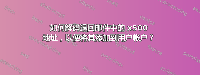 如何解码退回邮件中的 x500 地址，以便将其添加到用户帐户？