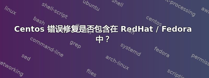 Centos 错误修复是否包含在 RedHat / Fedora 中？