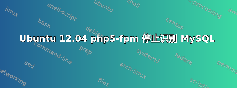 Ubuntu 12.04 php5-fpm 停止识别 MySQL