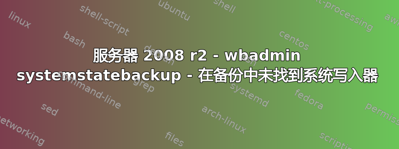 服务器 2008 r2 - wbadmin systemstatebackup - 在备份中未找到系统写入器