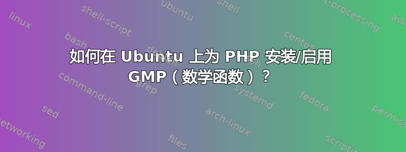 如何在 Ubuntu 上为 PHP 安装/启用 GMP（数学函数）？