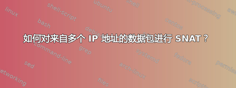 如何对来自多个 IP 地址的数据包进行 SNAT？