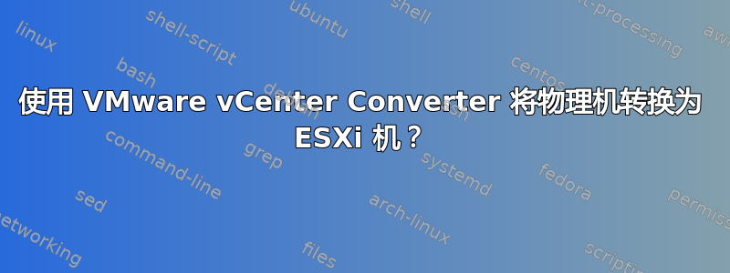 使用 VMware vCenter Converter 将物理机转换为 ESXi 机？