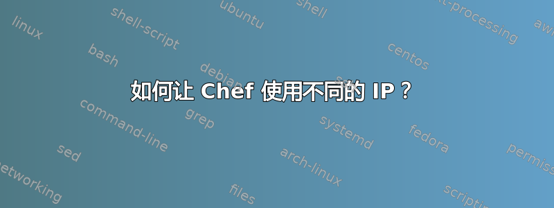 如何让 Chef 使用不同的 IP？