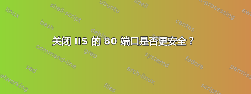 关闭 IIS 的 80 端口是否更安全？