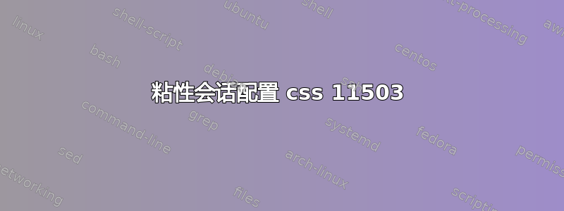 粘性会话配置 css 11503