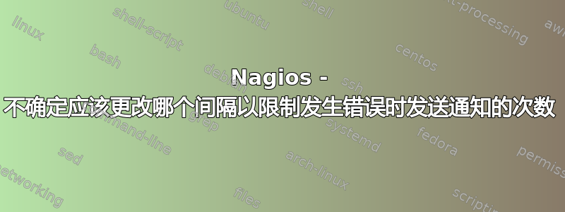 Nagios - 不确定应该更改哪个间隔以限制发生错误时发送通知的次数