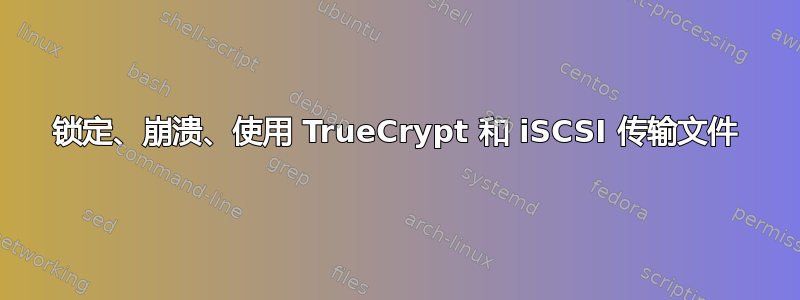 锁定、崩溃、使用 TrueCrypt 和 iSCSI 传输文件