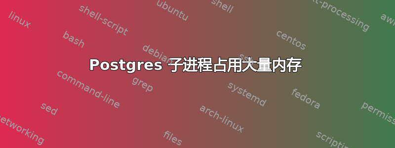 Postgres 子进程占用大量内存