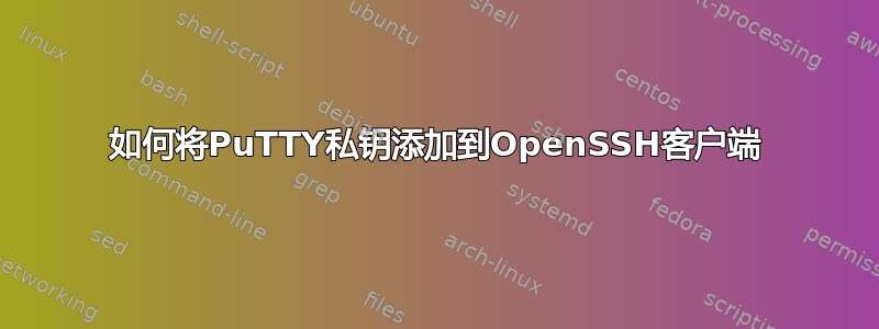 如何将PuTTY私钥添加到OpenSSH客户端