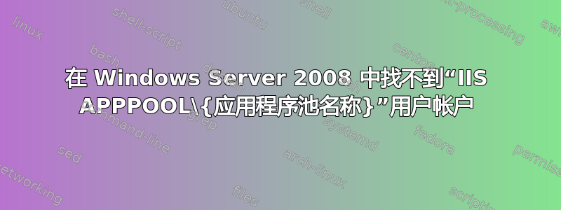 在 Windows Server 2008 中找不到“IIS APPPOOL\{应用程序池名称}”用户帐户