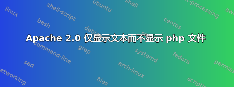 Apache 2.0 仅显示文本而不显示 php 文件