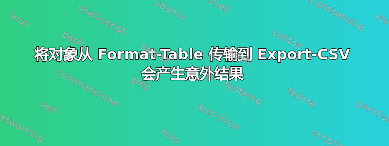 将对象从 Format-Table 传输到 Export-CSV 会产生意外结果