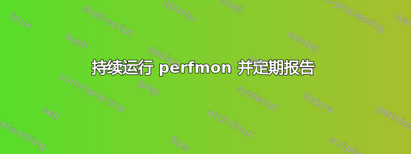 持续运行 perfmon 并定期报告