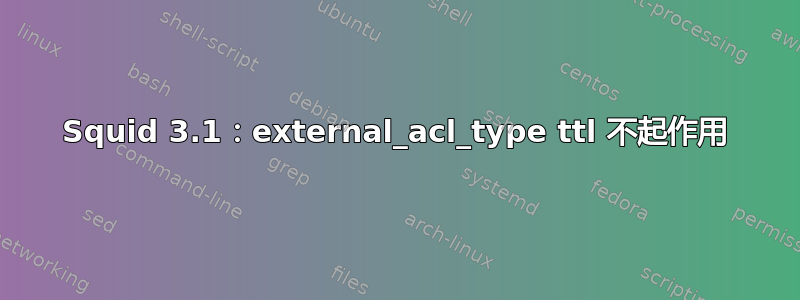 Squid 3.1：external_acl_type ttl 不起作用