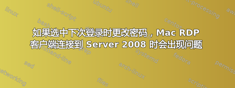 如果选中下次登录时更改密码，Mac RDP 客户端连接到 Server 2008 时会出现问题