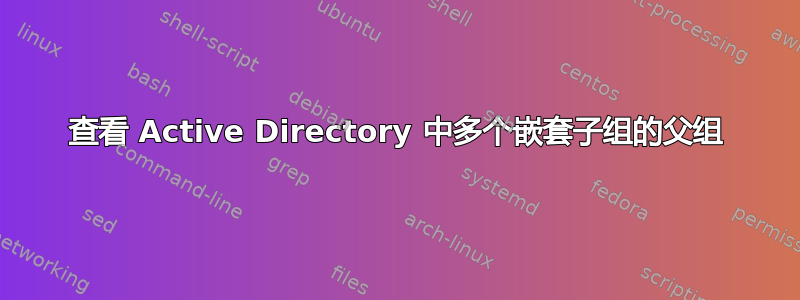 查看 Active Directory 中多个嵌套子组的父组