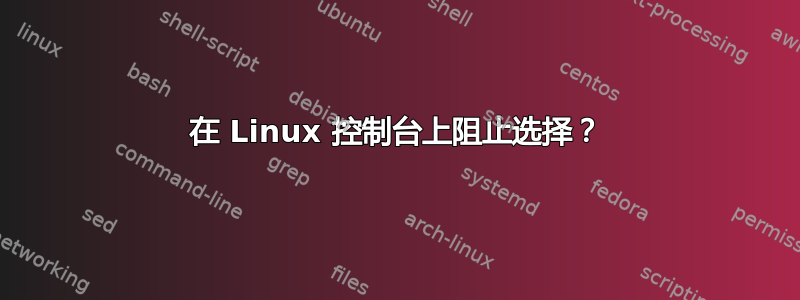 在 Linux 控制台上阻止选择？