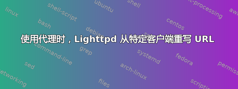 使用代理时，Lighttpd 从特定客户端重写 URL