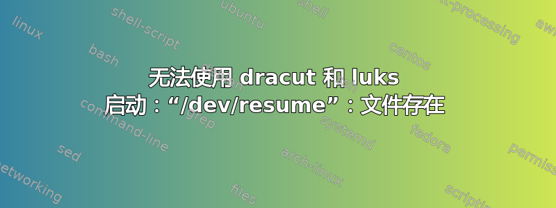 无法使用 dracut 和 luks 启动：“/dev/resume”：文件存在