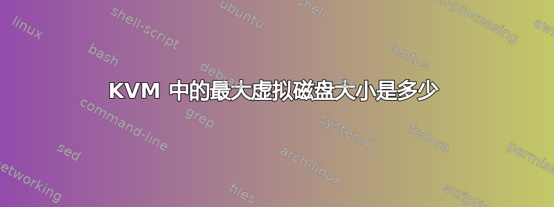 KVM 中的最大虚拟磁盘大小是多少