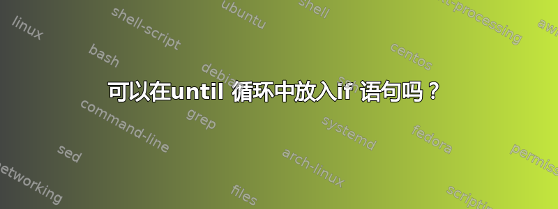 可以在until 循环中放入if 语句吗？