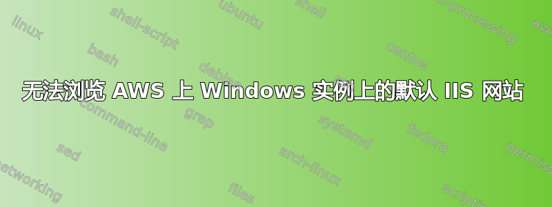 无法浏览 AWS 上 Windows 实例上的默认 IIS 网站