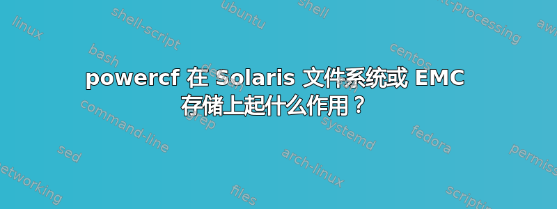 powercf 在 Solaris 文件系统或 EMC 存储上起什么作用？