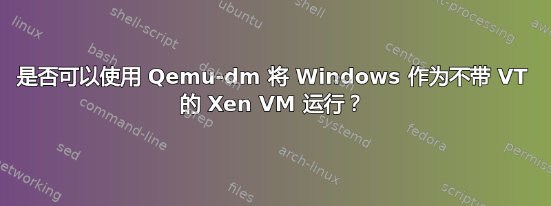 是否可以使用 Qemu-dm 将 Windows 作为不带 VT 的 Xen VM 运行？