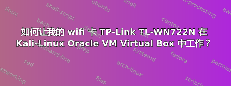 如何让我的 wifi 卡 TP-Link TL-WN722N 在 Kali-Linux Oracle VM Virtual Box 中工作？