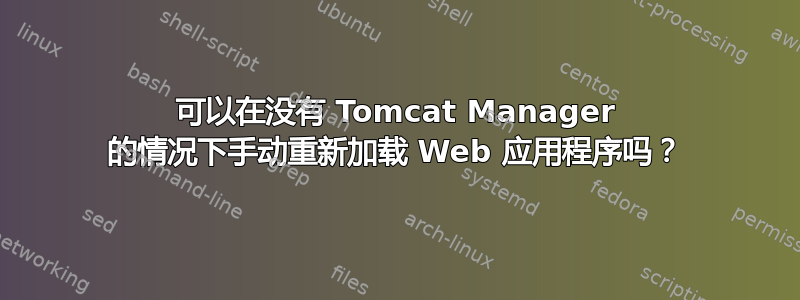 可以在没有 Tomcat Manager 的情况下手动重新加载 Web 应用程序吗？