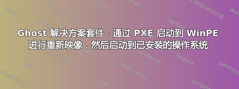 Ghost 解决方案套件：通过 PXE 启动到 WinPE 进行重新映像，然后启动到已安装的操作系统