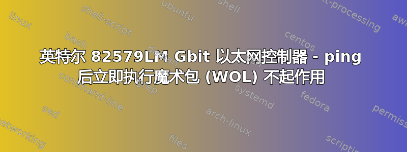 英特尔 82579LM Gbit 以太网控制器 - ping 后立即执行魔术包 (WOL) 不起作用