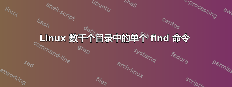 Linux 数千个目录中的单个 find 命令