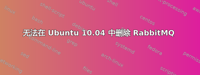 无法在 Ubuntu 10.04 中删除 RabbitMQ