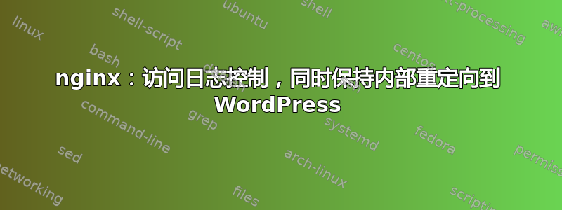 nginx：访问日志控制，同时保持内部重定向到 WordPress