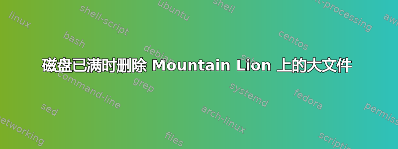 磁盘已满时删除 Mountain Lion 上的大文件