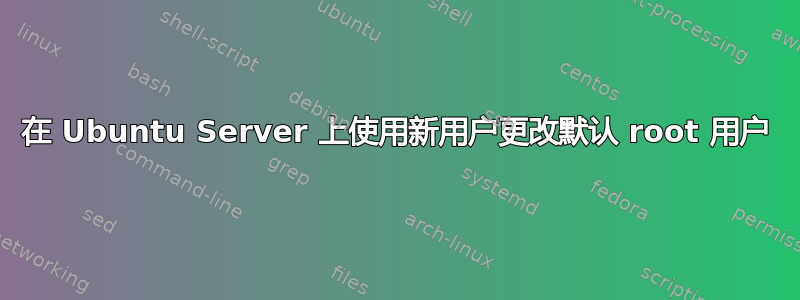 在 Ubuntu Server 上使用新用户更改默认 root 用户