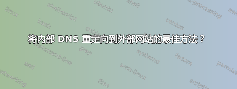 将内部 DNS 重定向到外部网站的最佳方法？