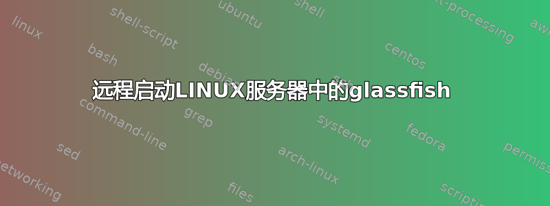 远程启动LINUX服务器中的glassfish