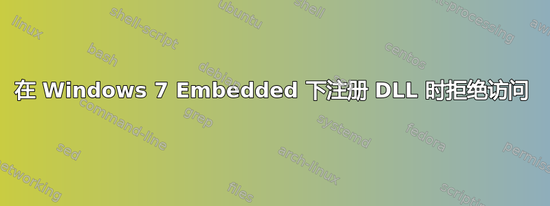 在 Windows 7 Embedded 下注册 DLL 时拒绝访问