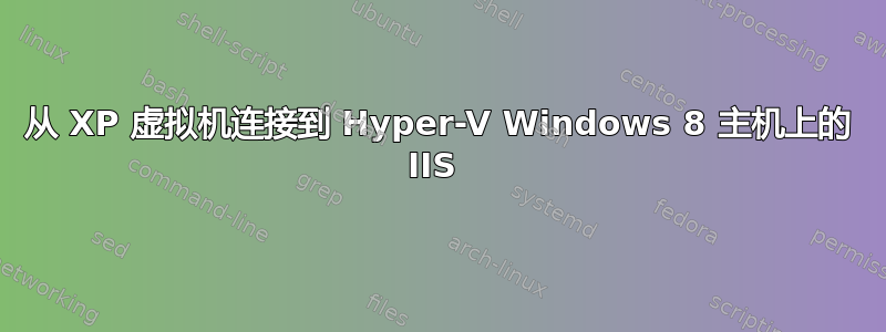 从 XP 虚拟机连接到 Hyper-V Windows 8 主机上的 IIS 