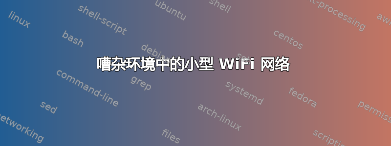 嘈杂环境中的小型 WiFi 网络