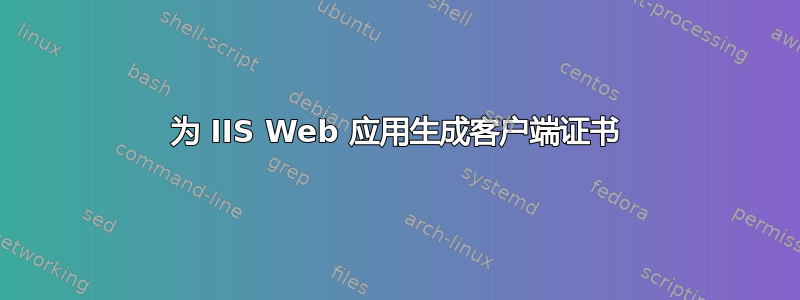 为 IIS Web 应用生成客户端证书